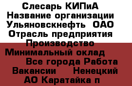 Слесарь КИПиА › Название организации ­ Ульяновскнефть, ОАО › Отрасль предприятия ­ Производство › Минимальный оклад ­ 20 000 - Все города Работа » Вакансии   . Ненецкий АО,Каратайка п.